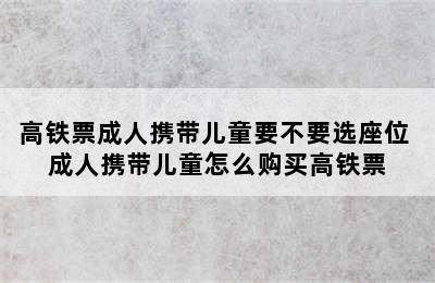 高铁票成人携带儿童要不要选座位 成人携带儿童怎么购买高铁票